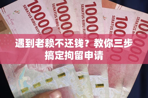 北京遇到老赖不还钱？教你三步搞定拘留申请