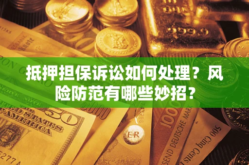 北京抵押担保诉讼如何处理？风险防范有哪些妙招？