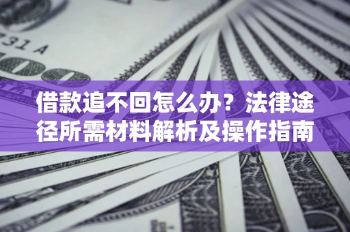 北京借款追不回怎么办?法律途径所需材料解析及操作指南 北京借款追不回怎么办?法律途径所需材料解析及操作指南