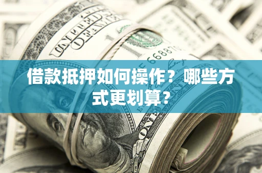 北京借款抵押如何操作？哪些方式更划算？