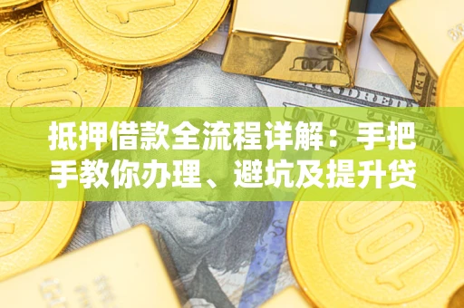 北京抵押借款全流程详解：手把手教你办理、避坑及提升贷款额度