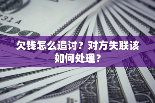 北京欠钱怎么追讨？对方失联该如何处理？