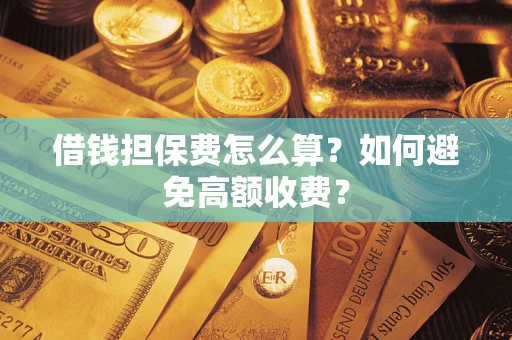 北京借钱担保费怎么算？如何避免高额收费？