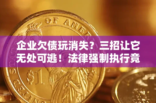 北京企业欠债玩消失？三招让它无处可逃！法律强制执行竟比讨债公司还狠？