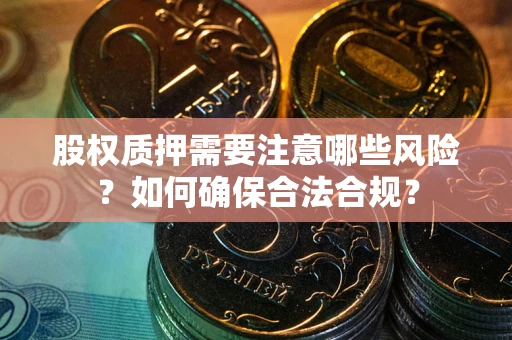 北京股权质押需要注意哪些风险？如何确保合法合规？