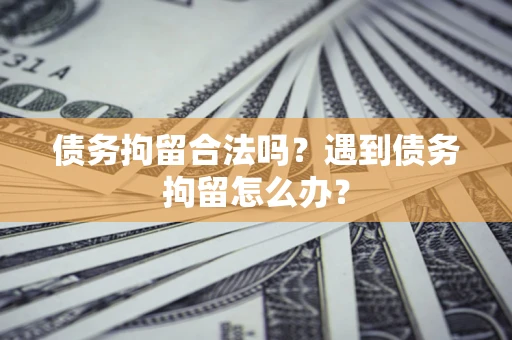 北京债务拘留合法吗？遇到债务拘留怎么办？