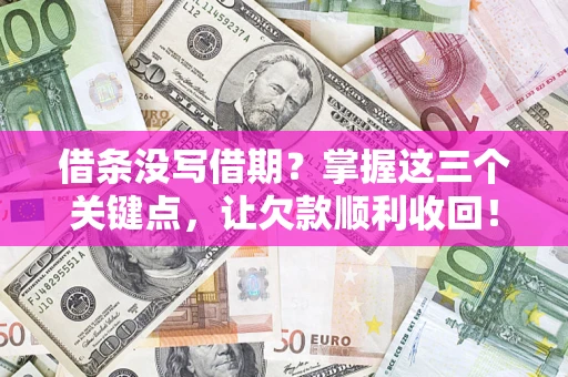 北京借条没写借期？掌握这三个关键点，让欠款顺利收回！