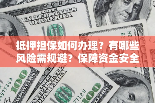 北京抵押担保如何办理？有哪些风险需规避？保障资金安全