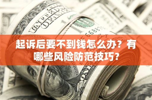北京起诉后要不到钱怎么办?有哪些风险防范技巧? 北京起诉后要不到钱怎么办?有哪些风险防范技巧?