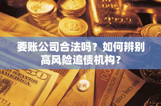 北京要账公司合法吗？如何辨别高风险追债机构？