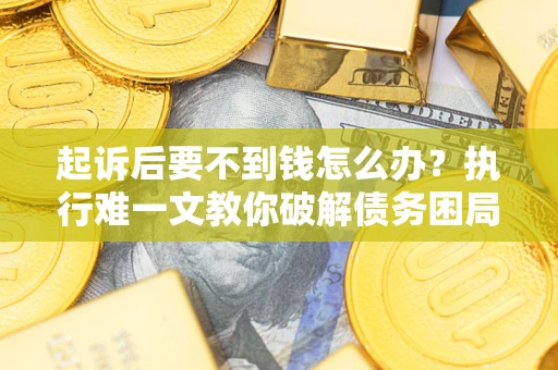 北京起诉后要不到钱怎么办？执行难一文教你破解债务困局