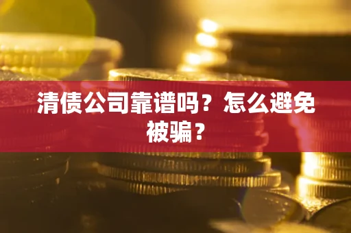 北京清债公司靠谱吗？怎么避免被骗？