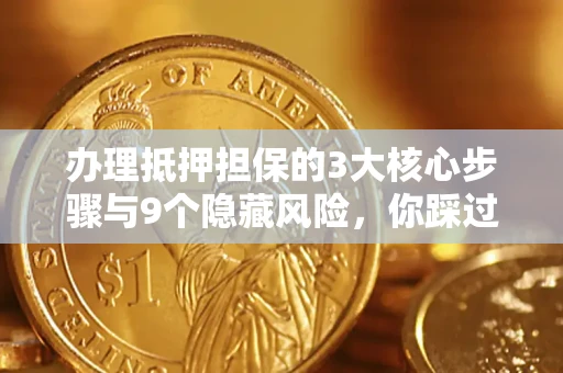 北京办理抵押担保的3大核心步骤与9个隐藏风险，你踩过哪个坑？