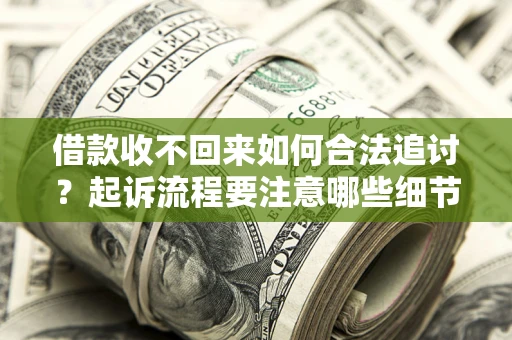北京借款收不回来如何合法追讨？起诉流程要注意哪些细节？