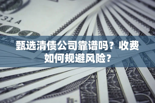 北京甄选清债公司靠谱吗？收费如何规避风险？