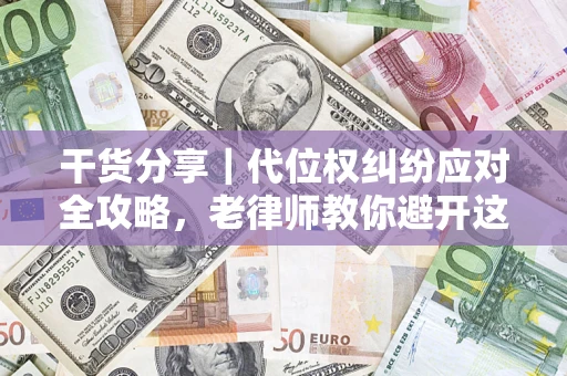 北京干货分享｜代位权纠纷应对全攻略，老律师教你避开这5大雷区