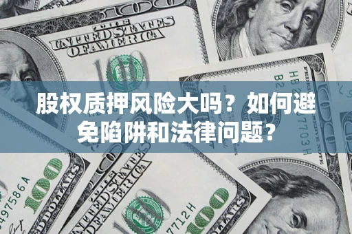 北京股权质押风险大吗？如何避免陷阱和法律问题？