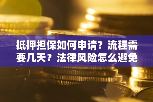 北京抵押担保如何申请？流程需要几天？法律风险怎么避免？避坑指南