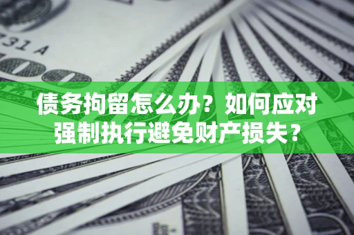 北京债务拘留怎么办？如何应对强制执行避免财产损失？
