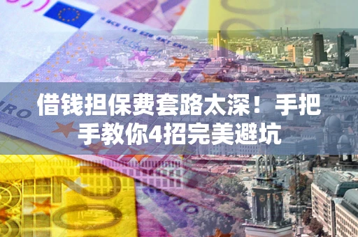 北京借钱担保费套路太深！手把手教你4招完美避坑