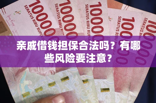 北京亲戚借钱担保合法吗？有哪些风险要注意？