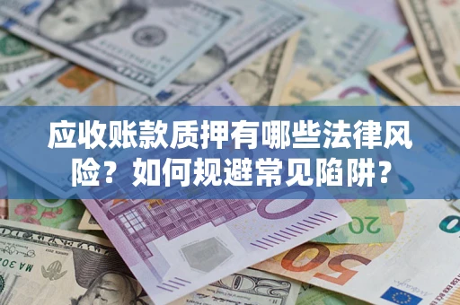 北京应收账款质押有哪些法律风险？如何规避常见陷阱？