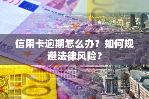 北京信用卡逾期怎么办？如何规避法律风险？