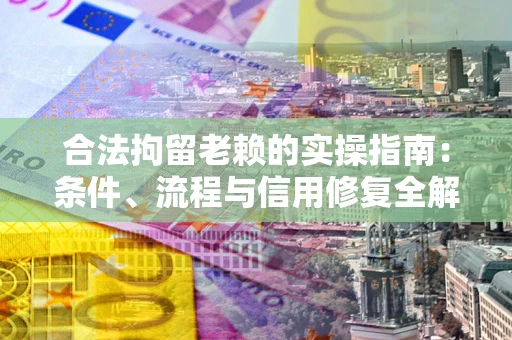 北京合法拘留老赖的实操指南:条件、流程与信用修复全解析 北京合法拘留老赖的实操指南:条件、流程与信用修复全解析