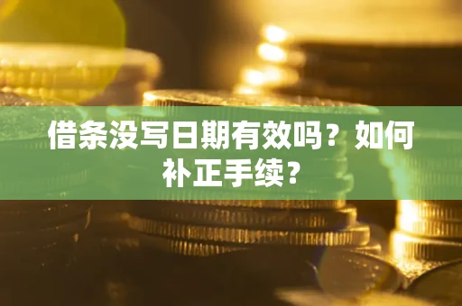 北京借条没写日期有效吗？如何补正手续？