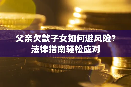 北京父亲欠款子女如何避风险？法律指南轻松应对
