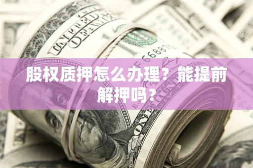 北京股权质押怎么办理？能提前解押吗？