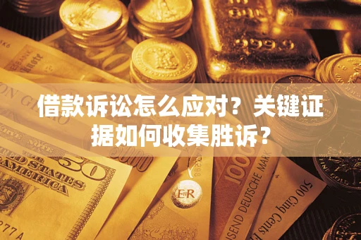 北京借款诉讼怎么应对？关键证据如何收集胜诉？