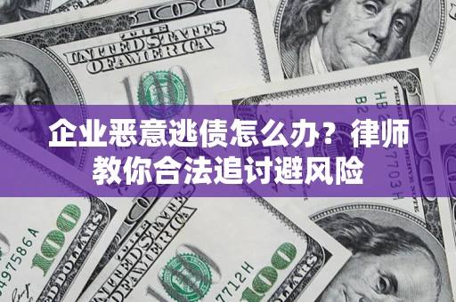 北京企业恶意逃债怎么办？律师教你合法追讨避风险
