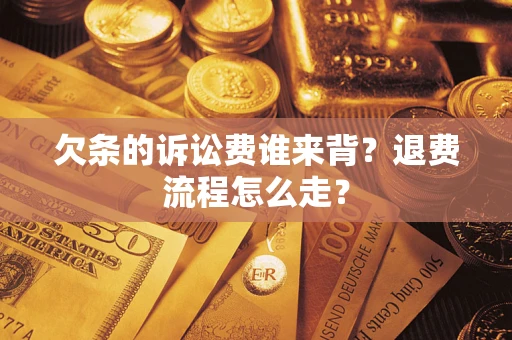 北京欠条的诉讼费谁来背？退费流程怎么走？
