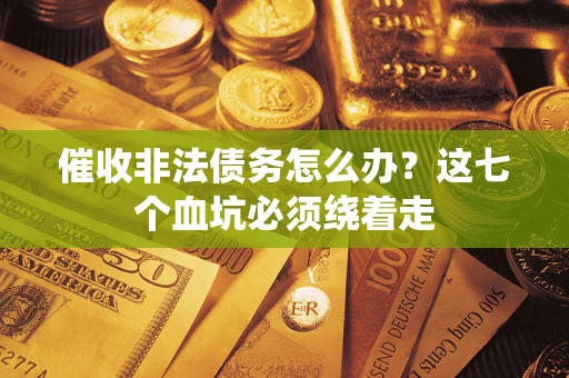 北京催收非法债务怎么办？这七个血坑必须绕着走