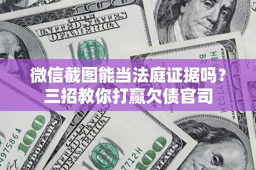 北京微信截图能当法庭证据吗？三招教你打赢欠债官司