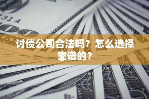 北京讨债公司合法吗？怎么选择靠谱的？