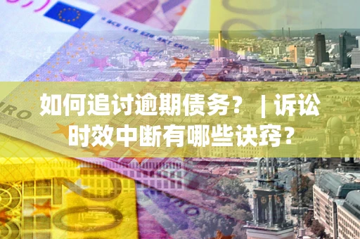 北京如何追讨逾期债务？ | 诉讼时效中断有哪些诀窍？