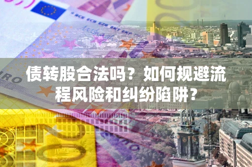 北京债转股合法吗？如何规避流程风险和纠纷陷阱？