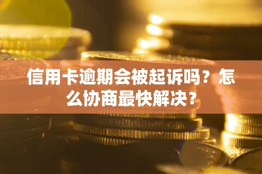 北京信用卡逾期会被起诉吗？怎么协商最快解决？