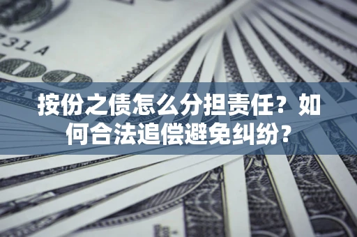 北京按份之债怎么分担责任？如何合法追偿避免纠纷？