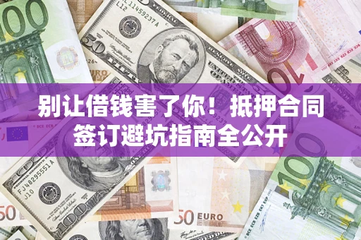 北京别让借钱害了你！抵押合同签订避坑指南全公开