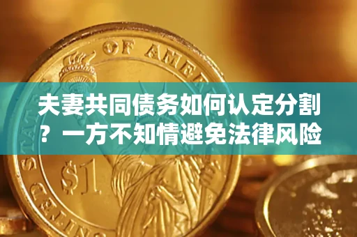 北京夫妻共同债务如何认定分割？一方不知情避免法律风险必看！