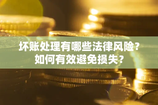 北京坏账处理有哪些法律风险？如何有效避免损失？